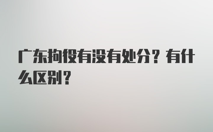 广东拘役有没有处分？有什么区别？