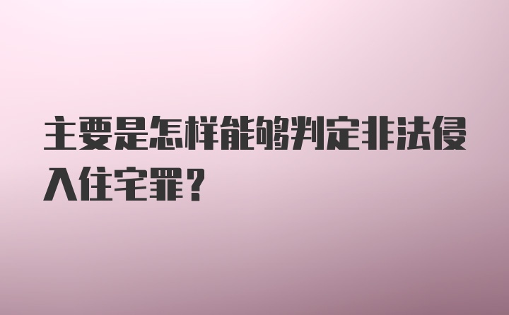 主要是怎样能够判定非法侵入住宅罪？