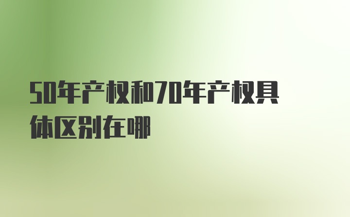 50年产权和70年产权具体区别在哪