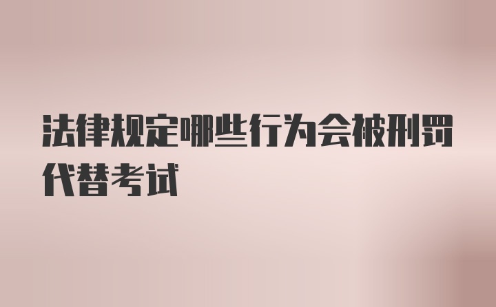 法律规定哪些行为会被刑罚代替考试