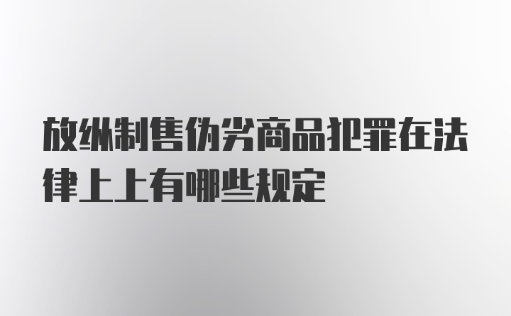 放纵制售伪劣商品犯罪在法律上上有哪些规定