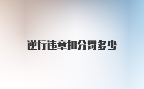 逆行违章扣分罚多少