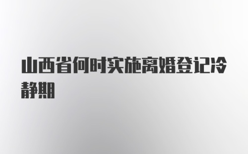 山西省何时实施离婚登记冷静期