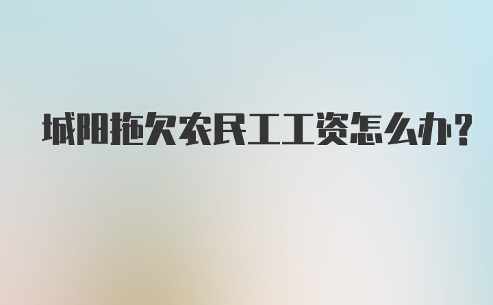 城阳拖欠农民工工资怎么办？