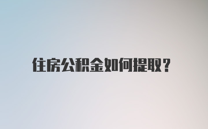 住房公积金如何提取？