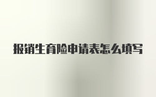 报销生育险申请表怎么填写