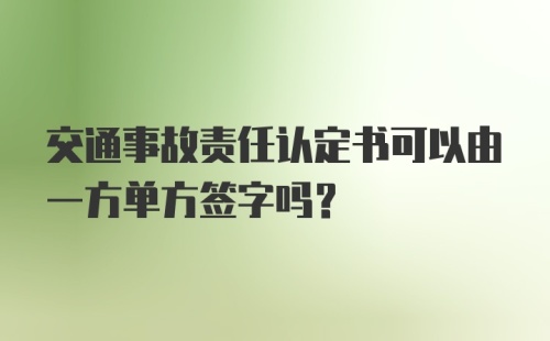 交通事故责任认定书可以由一方单方签字吗？