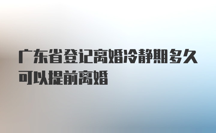 广东省登记离婚冷静期多久可以提前离婚