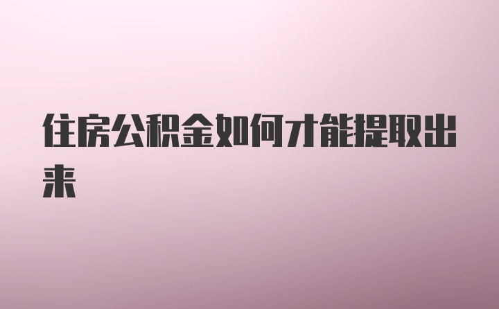 住房公积金如何才能提取出来