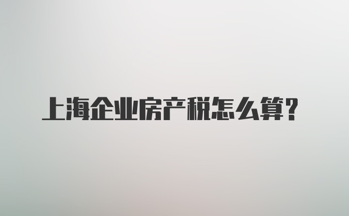 上海企业房产税怎么算？