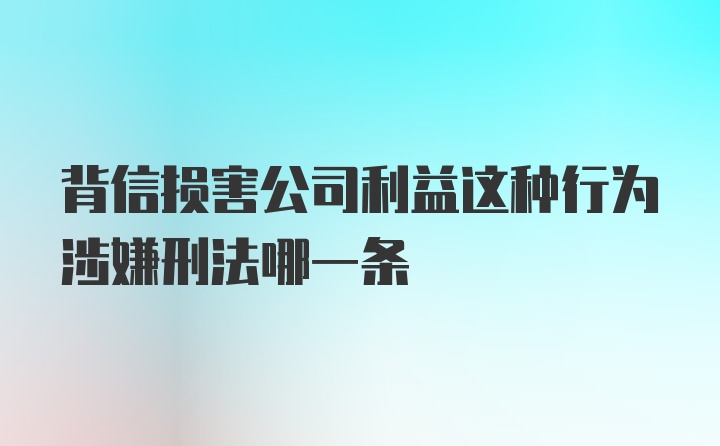 背信损害公司利益这种行为涉嫌刑法哪一条