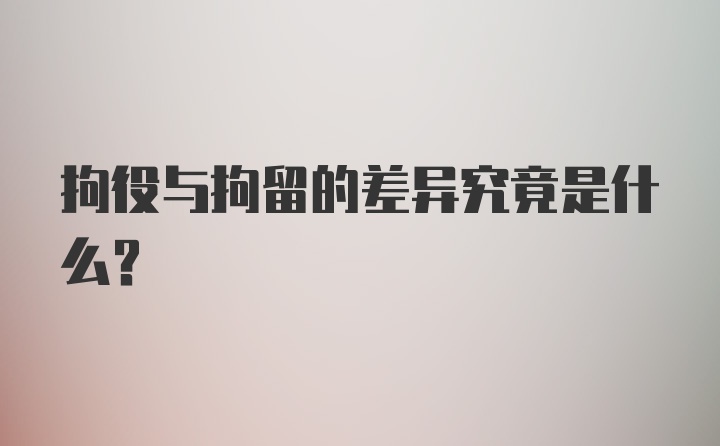 拘役与拘留的差异究竟是什么？