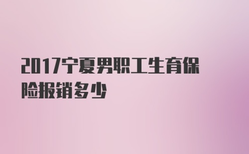 2017宁夏男职工生育保险报销多少