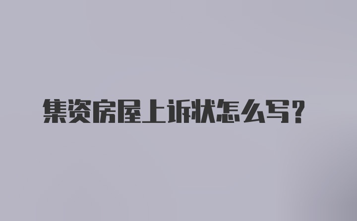 集资房屋上诉状怎么写？