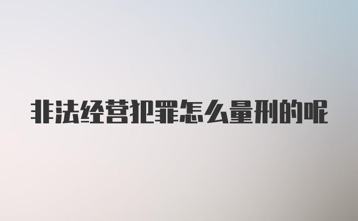 非法经营犯罪怎么量刑的呢