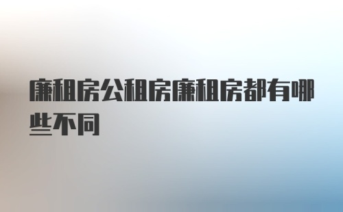 廉租房公租房廉租房都有哪些不同