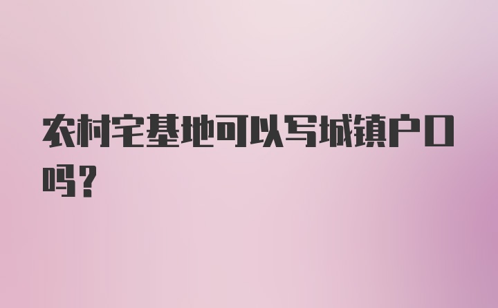 农村宅基地可以写城镇户口吗？