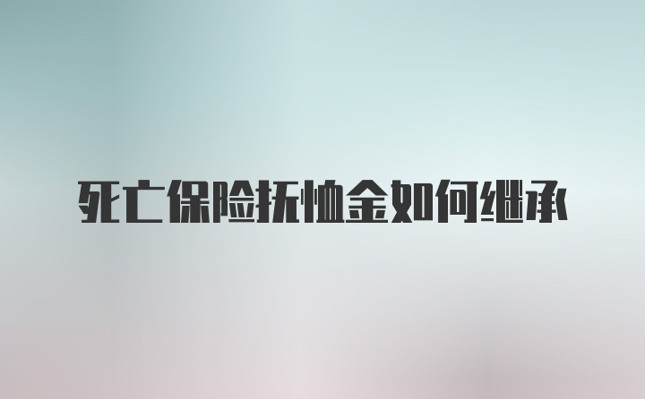 死亡保险抚恤金如何继承