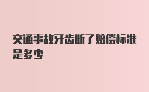 交通事故牙齿断了赔偿标准是多少