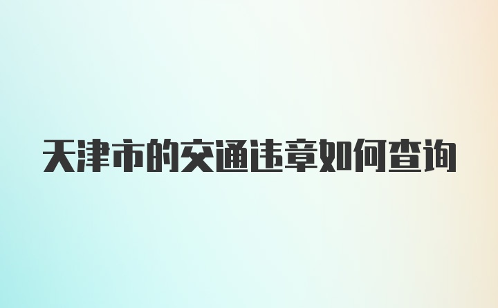 天津市的交通违章如何查询