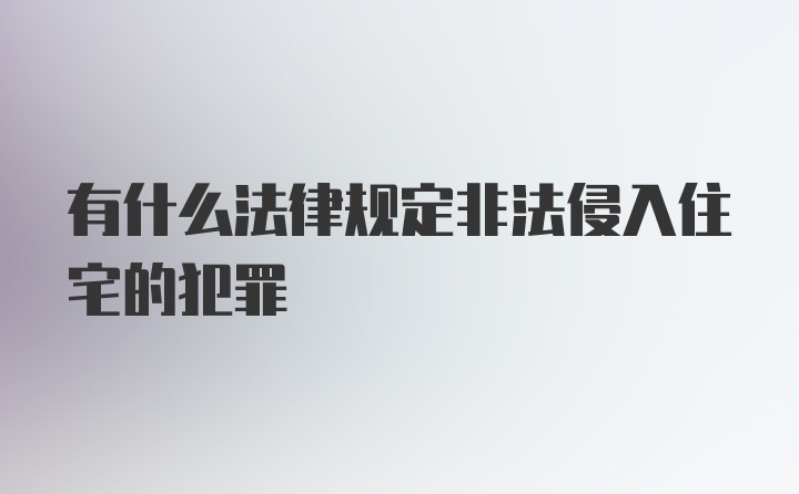 有什么法律规定非法侵入住宅的犯罪