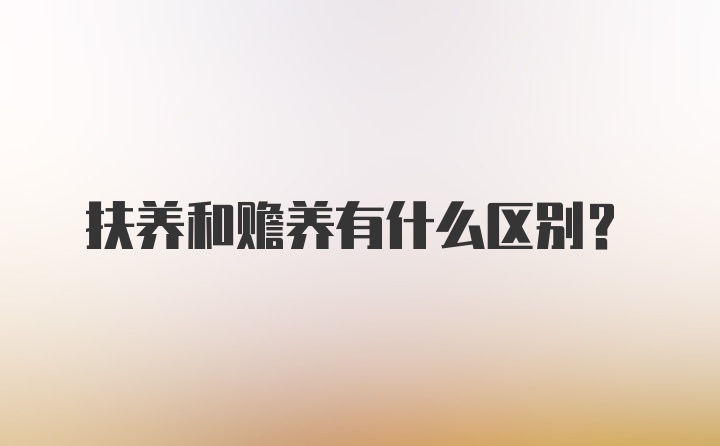 扶养和赡养有什么区别?