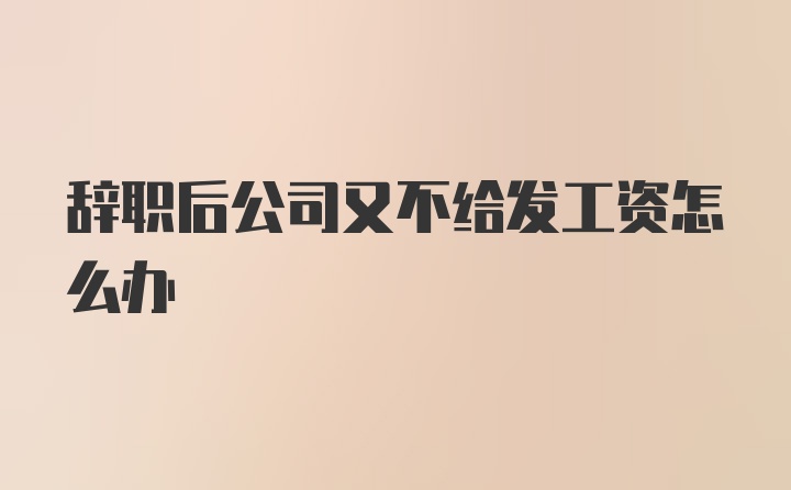 辞职后公司又不给发工资怎么办