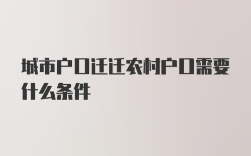 城市户口迁迁农村户口需要什么条件