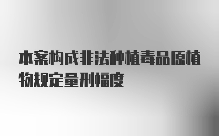 本案构成非法种植毒品原植物规定量刑幅度