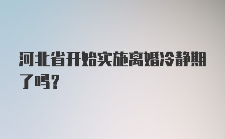 河北省开始实施离婚冷静期了吗？