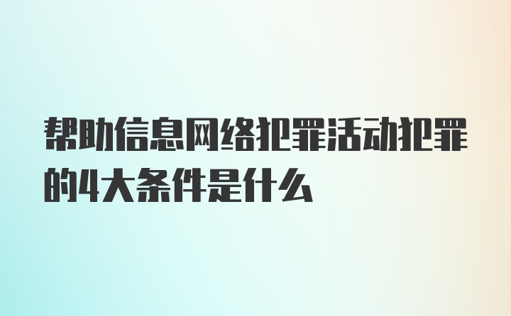 帮助信息网络犯罪活动犯罪的4大条件是什么