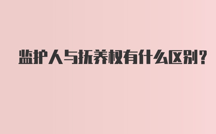 监护人与抚养权有什么区别？