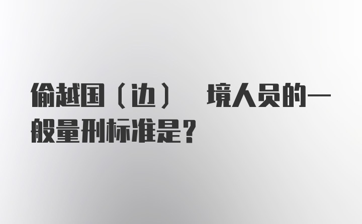 偷越国(边) 境人员的一般量刑标准是？