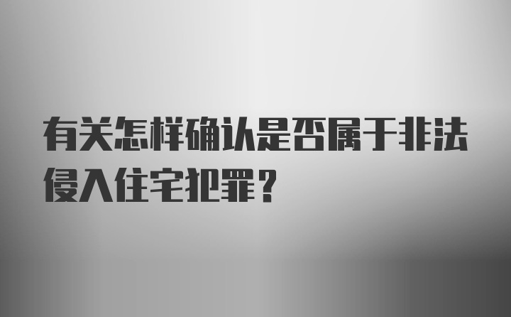 有关怎样确认是否属于非法侵入住宅犯罪？