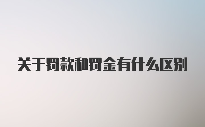 关于罚款和罚金有什么区别