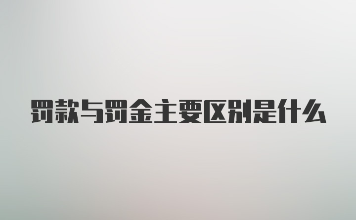 罚款与罚金主要区别是什么