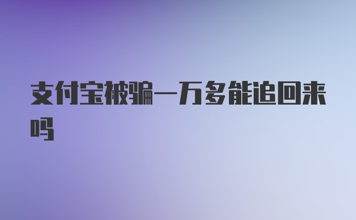 支付宝被骗一万多能追回来吗