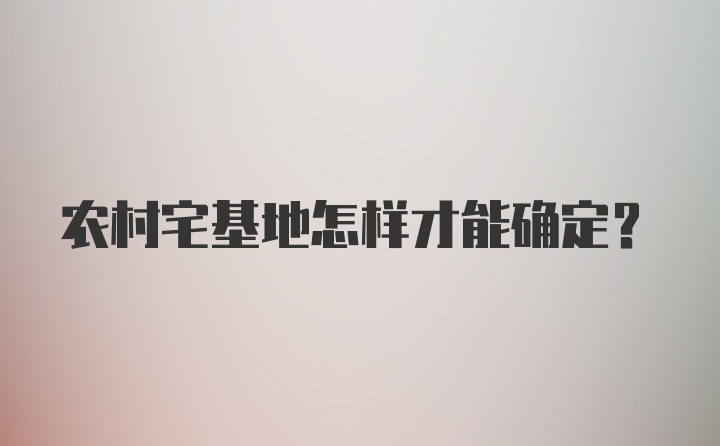 农村宅基地怎样才能确定？