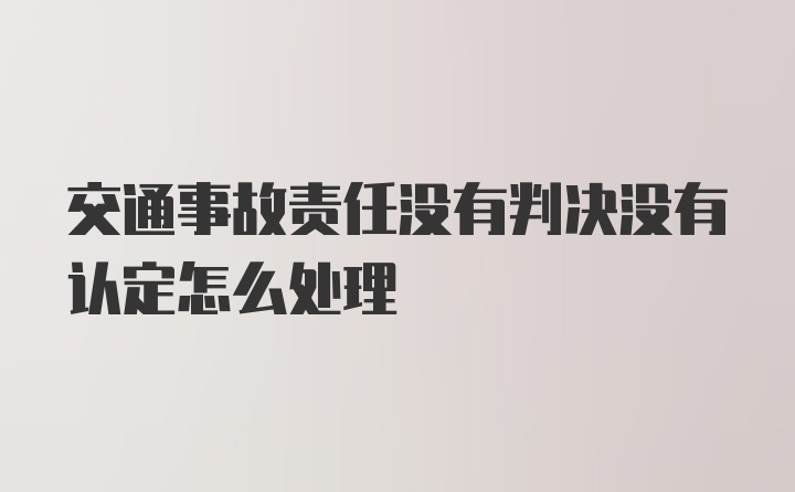 交通事故责任没有判决没有认定怎么处理