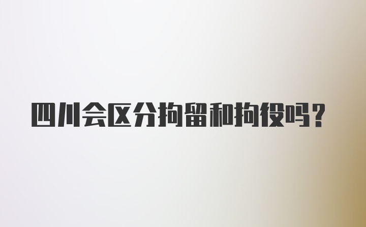 四川会区分拘留和拘役吗？