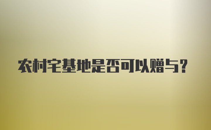 农村宅基地是否可以赠与？