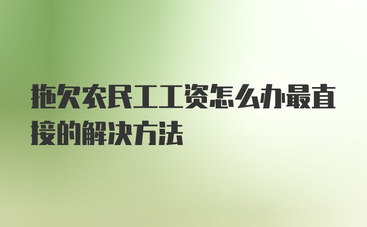 拖欠农民工工资怎么办最直接的解决方法