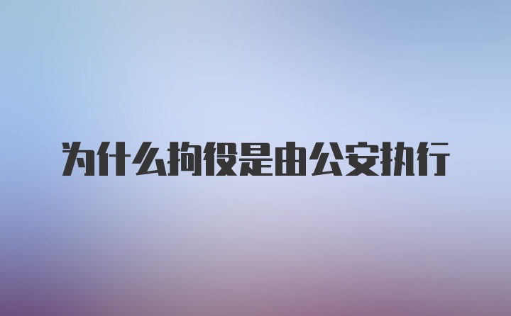 为什么拘役是由公安执行