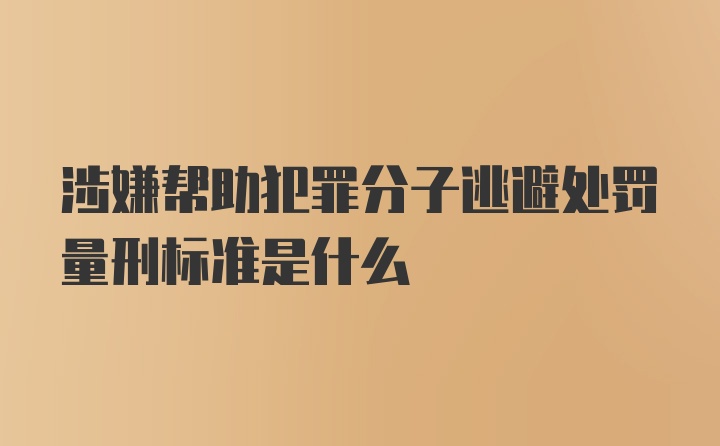 涉嫌帮助犯罪分子逃避处罚量刑标准是什么