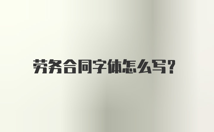 劳务合同字体怎么写？