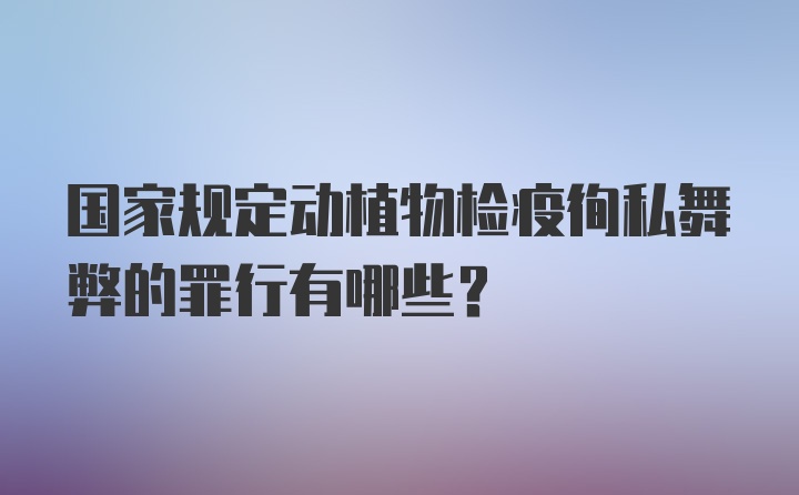 国家规定动植物检疫徇私舞弊的罪行有哪些？