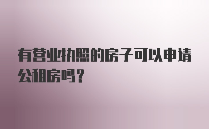 有营业执照的房子可以申请公租房吗？