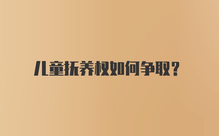 儿童抚养权如何争取？