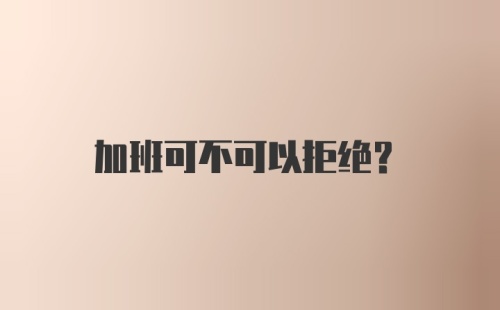 加班可不可以拒绝?