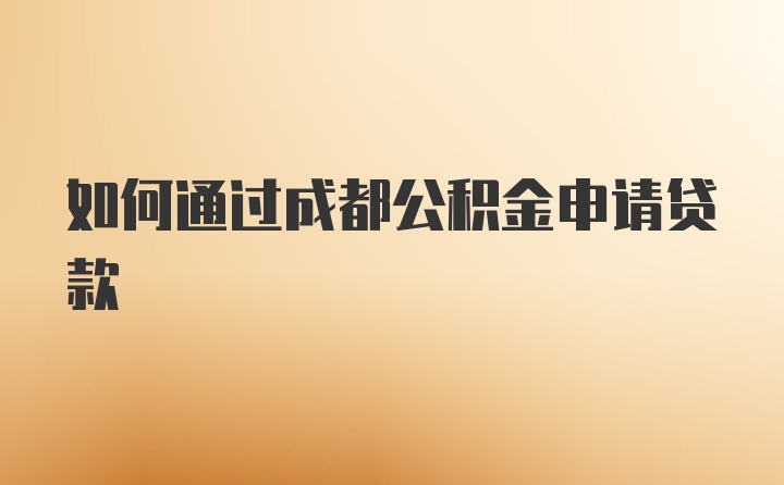 如何通过成都公积金申请贷款